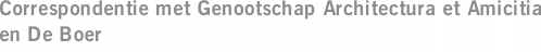 Correspondentie met Genootschap Architectura et Amicitia en De Boer