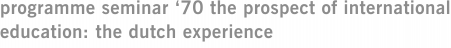 programme seminar ‘70 the prospect of international education: the dutch experience