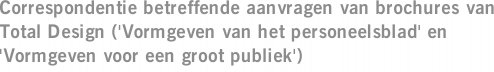 Correspondentie betreffende aanvragen van brochures van Total Design ('Vormgeven van het personeelsblad' en 'Vormgeven voor een groot publiek')