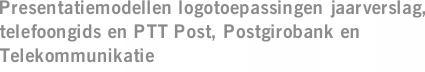 Presentatiemodellen logotoepassingen jaarverslag, telefoongids en PTT Post, Postgirobank en Telekommunikatie