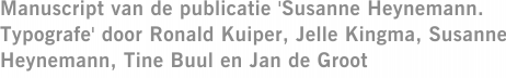 Manuscript van de publicatie 'Susanne Heynemann. Typografe' door Ronald Kuiper, Jelle Kingma, Susanne Heynemann, Tine Buul en Jan de Groot