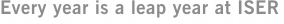 Every year is a leap year at ISER