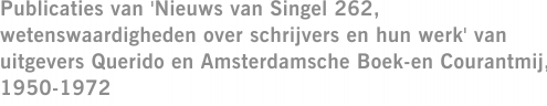 Publicaties van 'Nieuws van Singel 262, wetenswaardigheden over schrijvers en hun werk' van uitgevers Querido en Amsterdamsche Boek-en Courantmij, 1950-1972