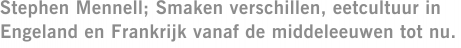 Stephen Mennell; Smaken verschillen, eetcultuur in Engeland en Frankrijk vanaf de middeleeuwen tot nu.