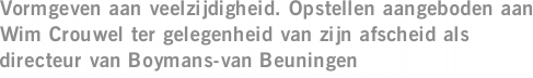 Vormgeven aan veelzijdigheid. Opstellen aangeboden aan Wim Crouwel ter gelegenheid van zijn afscheid als directeur van Boymans-van Beuningen