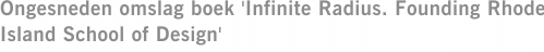 Ongesneden omslag boek 'Infinite Radius. Founding Rhode Island School of Design'