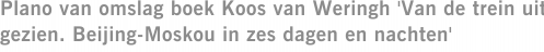 Plano van omslag boek Koos van Weringh 'Van de trein uit gezien. Beijing-Moskou in zes dagen en nachten'