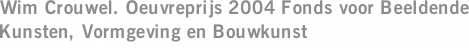 Wim Crouwel. Oeuvreprijs 2004 Fonds voor Beeldende Kunsten, Vormgeving en Bouwkunst