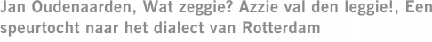 Jan Oudenaarden, Wat zeggie? Azzie val den leggie!, Een speurtocht naar het dialect van Rotterdam