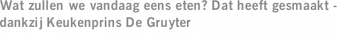 Wat zullen we vandaag eens eten? Dat heeft gesmaakt - dankzij Keukenprins De Gruyter