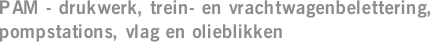 PAM - drukwerk, trein- en vrachtwagenbelettering, pompstations, vlag en olieblikken