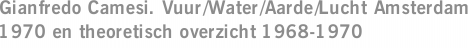 Gianfredo Camesi. Vuur/Water/Aarde/Lucht Amsterdam 1970 en theoretisch overzicht 1968-1970