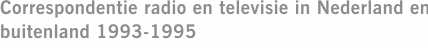Correspondentie radio en televisie in Nederland en buitenland 1993-1995