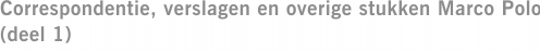 Correspondentie, verslagen en overige stukken Marco Polo (deel 1)