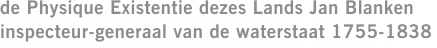 de Physique Existentie dezes Lands Jan Blanken inspecteur-generaal van de waterstaat 1755-1838