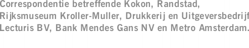 Correspondentie betreffende Kokon, Randstad, Rijksmuseum Kroller-Muller, Drukkerij en Uitgeversbedrijf Lecturis BV, Bank Mendes Gans NV en Metro Amsterdam.