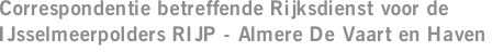 Correspondentie betreffende Rijksdienst voor de IJsselmeerpolders RIJP - Almere De Vaart en Haven