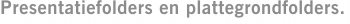 Presentatiefolders en plattegrondfolders.