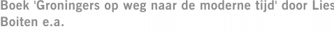 Boek 'Groningers op weg naar de moderne tijd' door Lies Boiten e.a.
