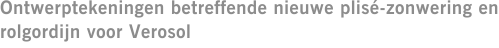 Ontwerptekeningen betreffende nieuwe plis&eacute;-zonwering en rolgordijn voor Verosol