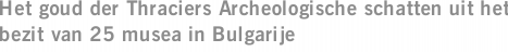 Het goud der Thraciers Archeologische schatten uit het bezit van 25 musea in Bulgarije