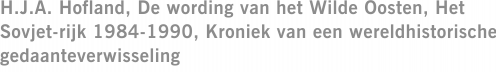 H.J.A. Hofland, De wording van het Wilde Oosten, Het Sovjet-rijk 1984-1990, Kroniek van een wereldhistorische gedaanteverwisseling