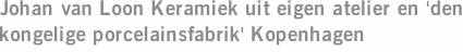 Johan van Loon Keramiek uit eigen atelier en 'den kongelige porcelainsfabrik' Kopenhagen