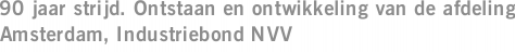 90 jaar strijd. Ontstaan en ontwikkeling van de afdeling Amsterdam, Industriebond NVV