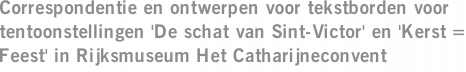 Correspondentie en ontwerpen voor tekstborden voor tentoonstellingen 'De schat van Sint-Victor' en 'Kerst = Feest' in Rijksmuseum Het Catharijneconvent